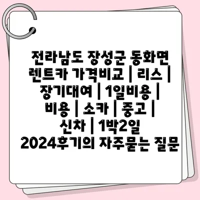 전라남도 장성군 동화면 렌트카 가격비교 | 리스 | 장기대여 | 1일비용 | 비용 | 소카 | 중고 | 신차 | 1박2일 2024후기