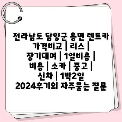 전라남도 담양군 용면 렌트카 가격비교 | 리스 | 장기대여 | 1일비용 | 비용 | 소카 | 중고 | 신차 | 1박2일 2024후기