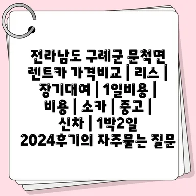 전라남도 구례군 문척면 렌트카 가격비교 | 리스 | 장기대여 | 1일비용 | 비용 | 소카 | 중고 | 신차 | 1박2일 2024후기