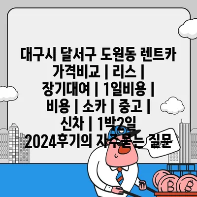 대구시 달서구 도원동 렌트카 가격비교 | 리스 | 장기대여 | 1일비용 | 비용 | 소카 | 중고 | 신차 | 1박2일 2024후기