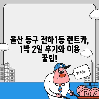 울산시 동구 전하1동 렌트카 가격비교 | 리스 | 장기대여 | 1일비용 | 비용 | 소카 | 중고 | 신차 | 1박2일 2024후기