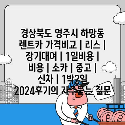 경상북도 영주시 하망동 렌트카 가격비교 | 리스 | 장기대여 | 1일비용 | 비용 | 소카 | 중고 | 신차 | 1박2일 2024후기