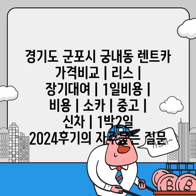 경기도 군포시 궁내동 렌트카 가격비교 | 리스 | 장기대여 | 1일비용 | 비용 | 소카 | 중고 | 신차 | 1박2일 2024후기