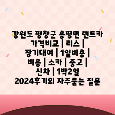 강원도 평창군 용평면 렌트카 가격비교 | 리스 | 장기대여 | 1일비용 | 비용 | 소카 | 중고 | 신차 | 1박2일 2024후기