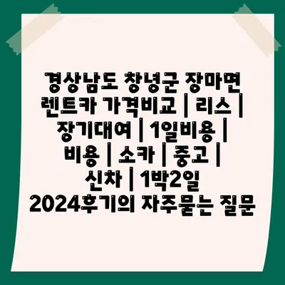 경상남도 창녕군 장마면 렌트카 가격비교 | 리스 | 장기대여 | 1일비용 | 비용 | 소카 | 중고 | 신차 | 1박2일 2024후기