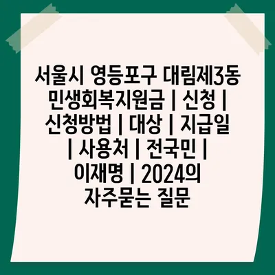 서울시 영등포구 대림제3동 민생회복지원금 | 신청 | 신청방법 | 대상 | 지급일 | 사용처 | 전국민 | 이재명 | 2024