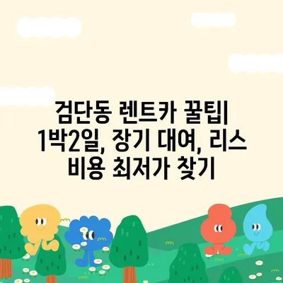 대구시 북구 검단동 렌트카 가격비교 | 리스 | 장기대여 | 1일비용 | 비용 | 소카 | 중고 | 신차 | 1박2일 2024후기