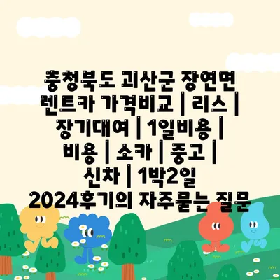 충청북도 괴산군 장연면 렌트카 가격비교 | 리스 | 장기대여 | 1일비용 | 비용 | 소카 | 중고 | 신차 | 1박2일 2024후기