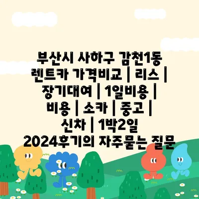 부산시 사하구 감천1동 렌트카 가격비교 | 리스 | 장기대여 | 1일비용 | 비용 | 소카 | 중고 | 신차 | 1박2일 2024후기