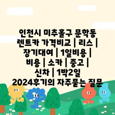 인천시 미추홀구 문학동 렌트카 가격비교 | 리스 | 장기대여 | 1일비용 | 비용 | 소카 | 중고 | 신차 | 1박2일 2024후기