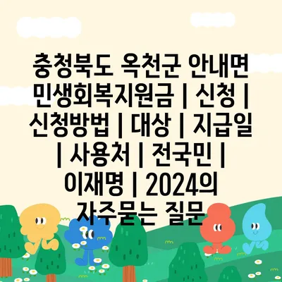 충청북도 옥천군 안내면 민생회복지원금 | 신청 | 신청방법 | 대상 | 지급일 | 사용처 | 전국민 | 이재명 | 2024