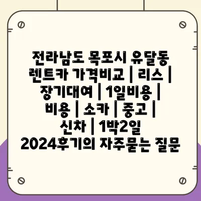 전라남도 목포시 유달동 렌트카 가격비교 | 리스 | 장기대여 | 1일비용 | 비용 | 소카 | 중고 | 신차 | 1박2일 2024후기