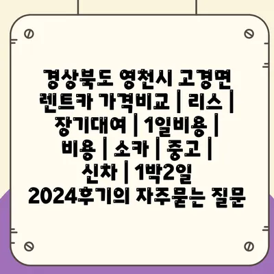 경상북도 영천시 고경면 렌트카 가격비교 | 리스 | 장기대여 | 1일비용 | 비용 | 소카 | 중고 | 신차 | 1박2일 2024후기