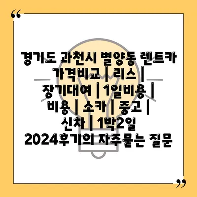 경기도 과천시 별양동 렌트카 가격비교 | 리스 | 장기대여 | 1일비용 | 비용 | 소카 | 중고 | 신차 | 1박2일 2024후기