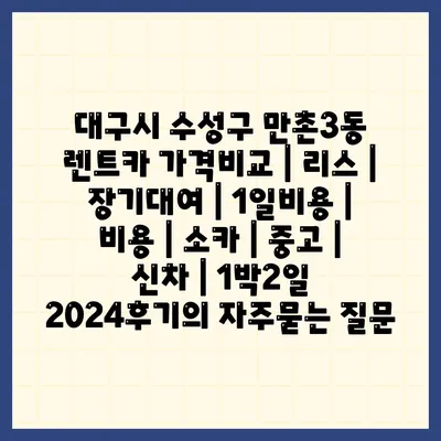 대구시 수성구 만촌3동 렌트카 가격비교 | 리스 | 장기대여 | 1일비용 | 비용 | 소카 | 중고 | 신차 | 1박2일 2024후기