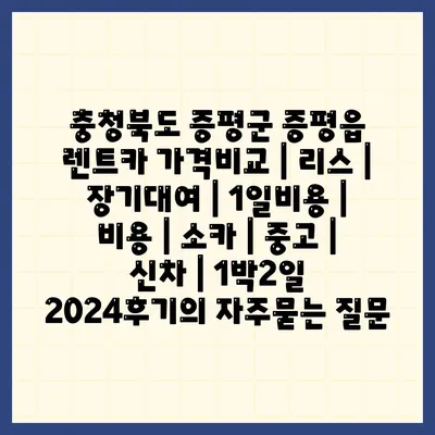 충청북도 증평군 증평읍 렌트카 가격비교 | 리스 | 장기대여 | 1일비용 | 비용 | 소카 | 중고 | 신차 | 1박2일 2024후기