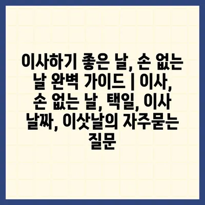 이사하기 좋은 날, 손 없는 날 완벽 가이드 | 이사, 손 없는 날, 택일, 이사 날짜, 이삿날