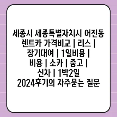 세종시 세종특별자치시 어진동 렌트카 가격비교 | 리스 | 장기대여 | 1일비용 | 비용 | 소카 | 중고 | 신차 | 1박2일 2024후기