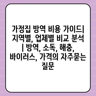 가정집 방역 비용 가이드| 지역별, 업체별 비교 분석 | 방역, 소독, 해충, 바이러스, 가격