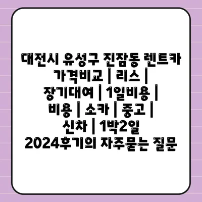 대전시 유성구 진잠동 렌트카 가격비교 | 리스 | 장기대여 | 1일비용 | 비용 | 소카 | 중고 | 신차 | 1박2일 2024후기