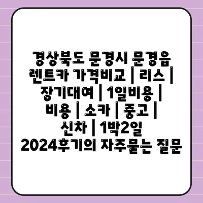 경상북도 문경시 문경읍 렌트카 가격비교 | 리스 | 장기대여 | 1일비용 | 비용 | 소카 | 중고 | 신차 | 1박2일 2024후기