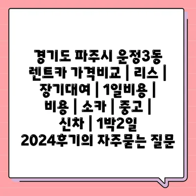 경기도 파주시 운정3동 렌트카 가격비교 | 리스 | 장기대여 | 1일비용 | 비용 | 소카 | 중고 | 신차 | 1박2일 2024후기