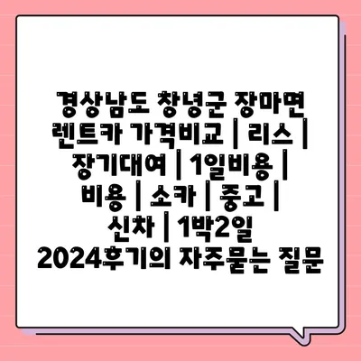 경상남도 창녕군 장마면 렌트카 가격비교 | 리스 | 장기대여 | 1일비용 | 비용 | 소카 | 중고 | 신차 | 1박2일 2024후기