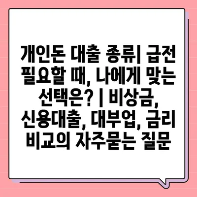 개인돈 대출 종류| 급전 필요할 때, 나에게 맞는 선택은? | 비상금, 신용대출, 대부업, 금리 비교