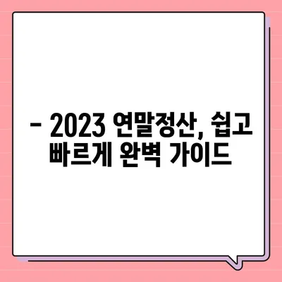 2023 연말정산 완벽 가이드 | 꿀팁, 환급, 절세, 놓치지 말고 챙기세요!