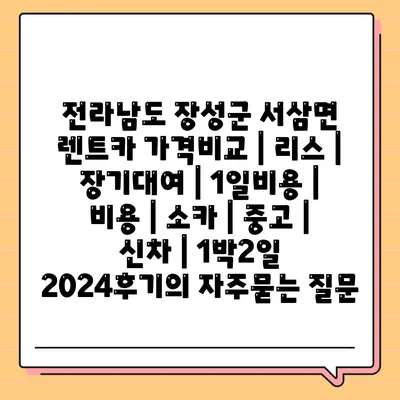 전라남도 장성군 서삼면 렌트카 가격비교 | 리스 | 장기대여 | 1일비용 | 비용 | 소카 | 중고 | 신차 | 1박2일 2024후기