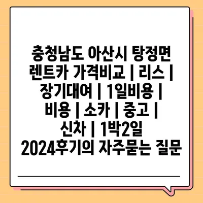 충청남도 아산시 탕정면 렌트카 가격비교 | 리스 | 장기대여 | 1일비용 | 비용 | 소카 | 중고 | 신차 | 1박2일 2024후기