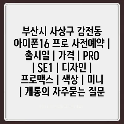 부산시 사상구 감전동 아이폰16 프로 사전예약 | 출시일 | 가격 | PRO | SE1 | 디자인 | 프로맥스 | 색상 | 미니 | 개통