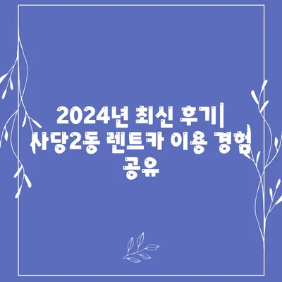 서울시 동작구 사당제2동 렌트카 가격비교 | 리스 | 장기대여 | 1일비용 | 비용 | 소카 | 중고 | 신차 | 1박2일 2024후기