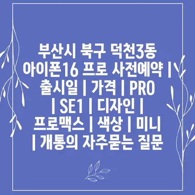 부산시 북구 덕천3동 아이폰16 프로 사전예약 | 출시일 | 가격 | PRO | SE1 | 디자인 | 프로맥스 | 색상 | 미니 | 개통