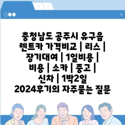 충청남도 공주시 유구읍 렌트카 가격비교 | 리스 | 장기대여 | 1일비용 | 비용 | 소카 | 중고 | 신차 | 1박2일 2024후기