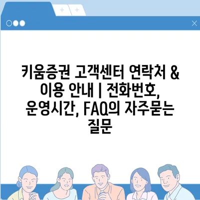 키움증권 고객센터 연락처 & 이용 안내 | 전화번호, 운영시간, FAQ