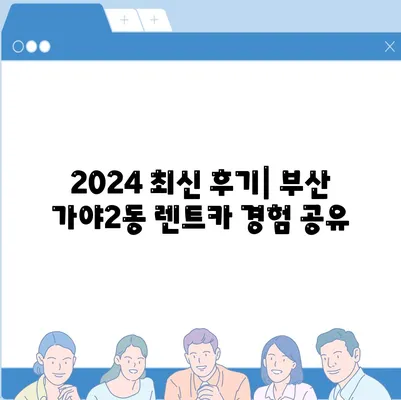 부산시 부산진구 가야2동 렌트카 가격비교 | 리스 | 장기대여 | 1일비용 | 비용 | 소카 | 중고 | 신차 | 1박2일 2024후기