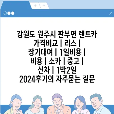 강원도 원주시 판부면 렌트카 가격비교 | 리스 | 장기대여 | 1일비용 | 비용 | 소카 | 중고 | 신차 | 1박2일 2024후기