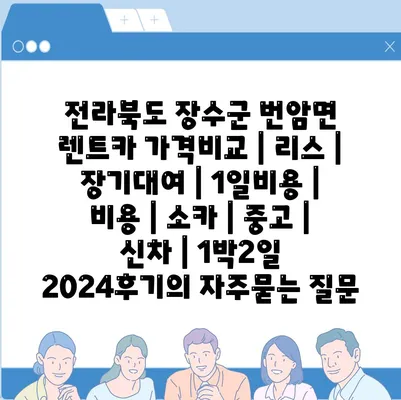 전라북도 장수군 번암면 렌트카 가격비교 | 리스 | 장기대여 | 1일비용 | 비용 | 소카 | 중고 | 신차 | 1박2일 2024후기