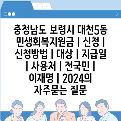 충청남도 보령시 대천5동 민생회복지원금 | 신청 | 신청방법 | 대상 | 지급일 | 사용처 | 전국민 | 이재명 | 2024