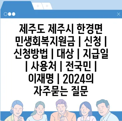 제주도 제주시 한경면 민생회복지원금 | 신청 | 신청방법 | 대상 | 지급일 | 사용처 | 전국민 | 이재명 | 2024