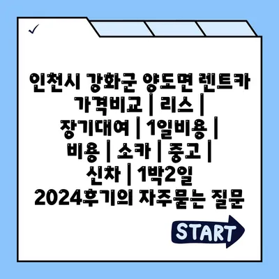 인천시 강화군 양도면 렌트카 가격비교 | 리스 | 장기대여 | 1일비용 | 비용 | 소카 | 중고 | 신차 | 1박2일 2024후기