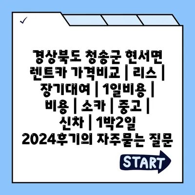 경상북도 청송군 현서면 렌트카 가격비교 | 리스 | 장기대여 | 1일비용 | 비용 | 소카 | 중고 | 신차 | 1박2일 2024후기