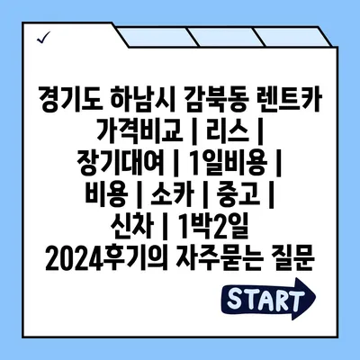 경기도 하남시 감북동 렌트카 가격비교 | 리스 | 장기대여 | 1일비용 | 비용 | 소카 | 중고 | 신차 | 1박2일 2024후기