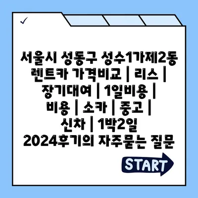 서울시 성동구 성수1가제2동 렌트카 가격비교 | 리스 | 장기대여 | 1일비용 | 비용 | 소카 | 중고 | 신차 | 1박2일 2024후기