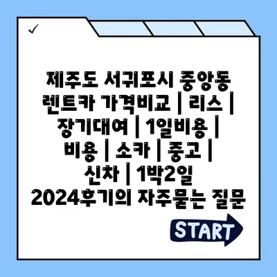 제주도 서귀포시 중앙동 렌트카 가격비교 | 리스 | 장기대여 | 1일비용 | 비용 | 소카 | 중고 | 신차 | 1박2일 2024후기