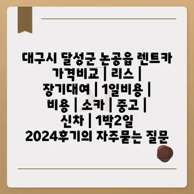 대구시 달성군 논공읍 렌트카 가격비교 | 리스 | 장기대여 | 1일비용 | 비용 | 소카 | 중고 | 신차 | 1박2일 2024후기