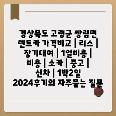 경상북도 고령군 쌍림면 렌트카 가격비교 | 리스 | 장기대여 | 1일비용 | 비용 | 소카 | 중고 | 신차 | 1박2일 2024후기