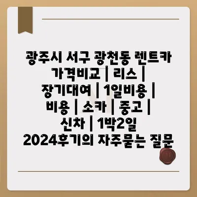 광주시 서구 광천동 렌트카 가격비교 | 리스 | 장기대여 | 1일비용 | 비용 | 소카 | 중고 | 신차 | 1박2일 2024후기