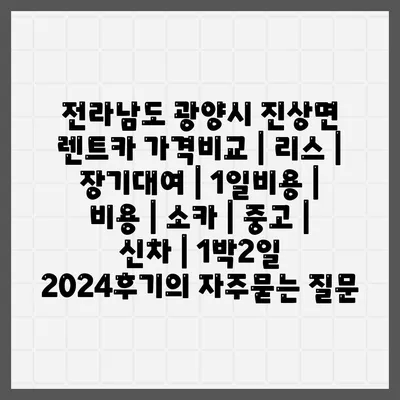 전라남도 광양시 진상면 렌트카 가격비교 | 리스 | 장기대여 | 1일비용 | 비용 | 소카 | 중고 | 신차 | 1박2일 2024후기